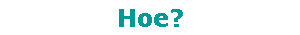 Hoe?